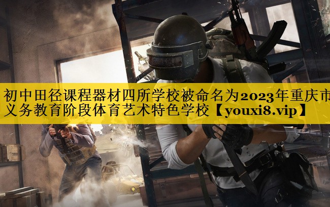 初中田径课程器材四所学校被命名为2023年重庆市义务教育阶段体育艺术特色学校