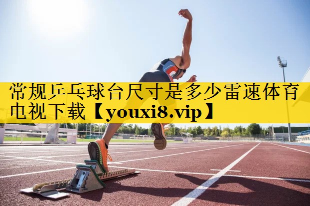 常规乒乓球台尺寸是多少雷速体育电视下载