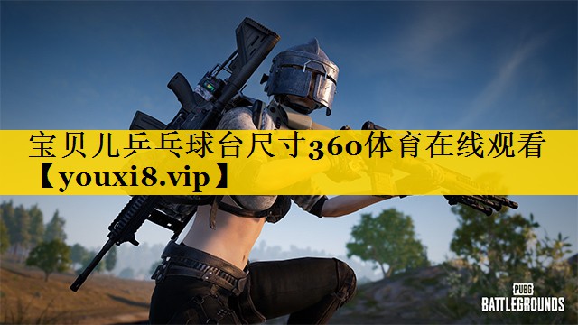 宝贝儿乒乓球台尺寸360体育在线观看
