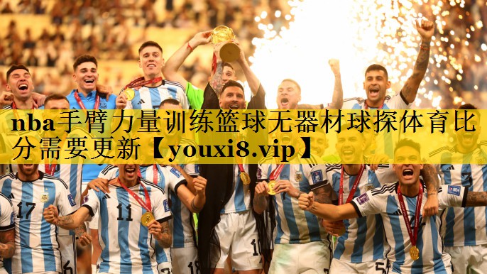nba手臂力量训练篮球无器材球探体育比分需要更新
