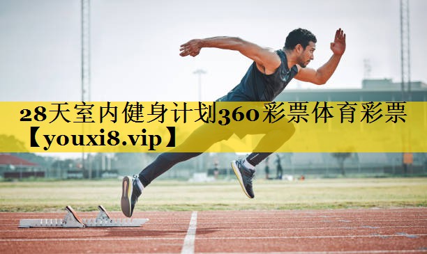 28天室内健身计划360彩票体育彩票