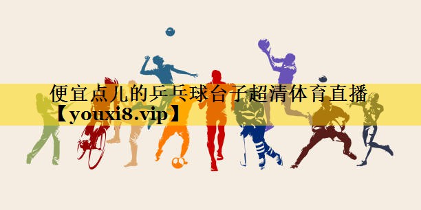 便宜点儿的乒乓球台子超清体育直播