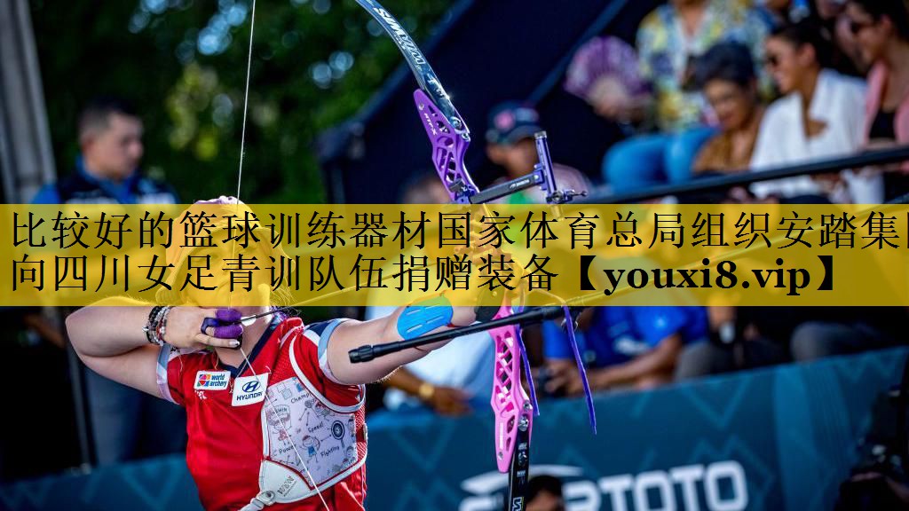 比较好的篮球训练器材国家体育总局组织安踏集团向四川女足青训队伍捐赠装备