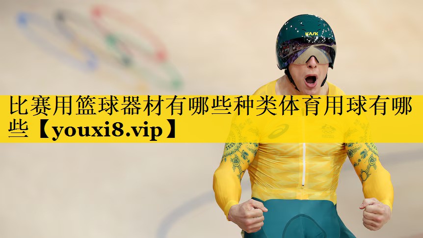 比赛用篮球器材有哪些种类体育用球有哪些