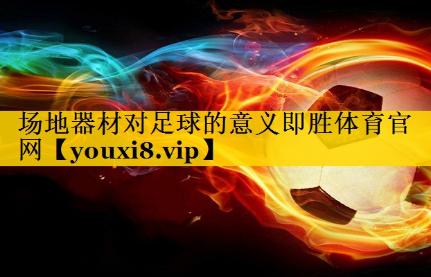 场地器材对足球的意义即胜体育官网