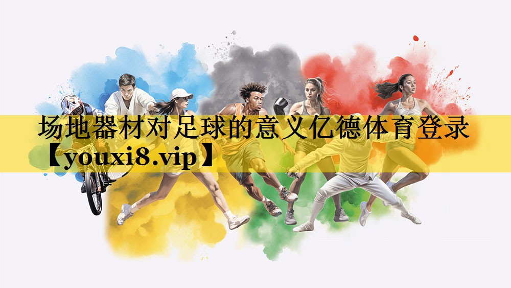 <strong>场地器材对足球的意义亿德体育登录</strong>